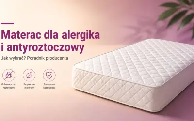 Materac dla alergika i antyroztoczowy. Poradnik producenta: ochrona przed roztoczami, bezpieczne materiały, zdrowy sen każdej nocy.