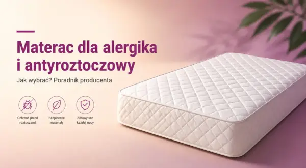 Materac dla alergika i antyroztoczowy. Poradnik producenta: ochrona przed roztoczami, bezpieczne materiały, zdrowy sen każdej nocy.
